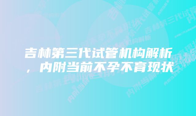 吉林第三代试管机构解析，内附当前不孕不育现状