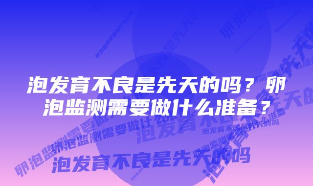 泡发育不良是先天的吗？卵泡监测需要做什么准备？