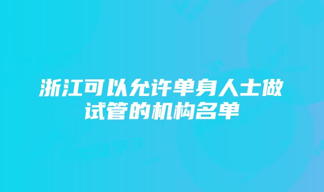 浙江可以允许单身人士做试管的机构名单