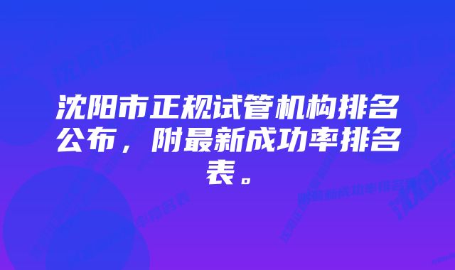 沈阳市正规试管机构排名公布，附最新成功率排名表。