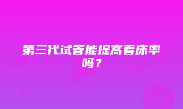 第三代试管能提高着床率吗？