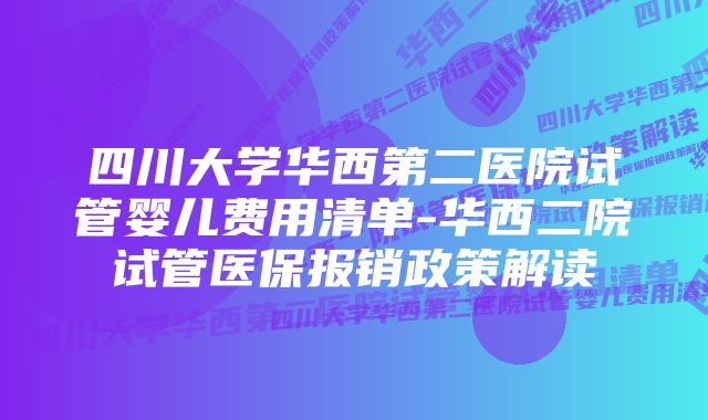 四川大学华西第二医院试管婴儿费用清单-华西二院试管医保报销政策解读