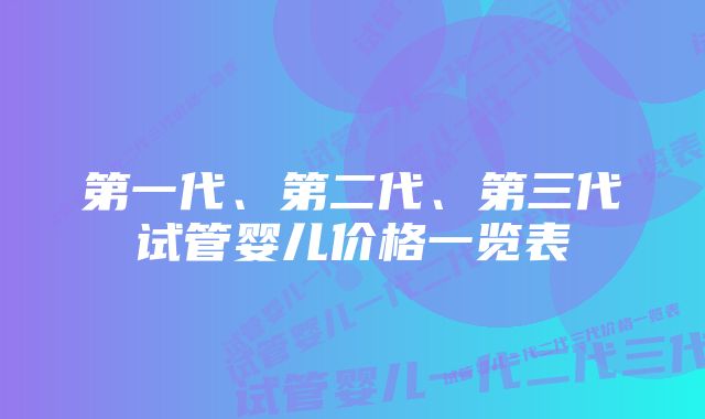 第一代、第二代、第三代试管婴儿价格一览表