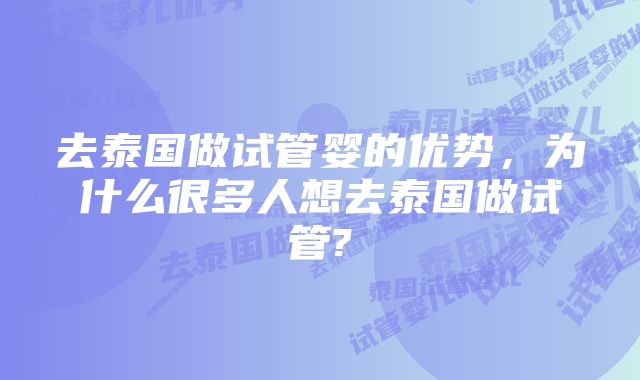 去泰国做试管婴的优势，为什么很多人想去泰国做试管?