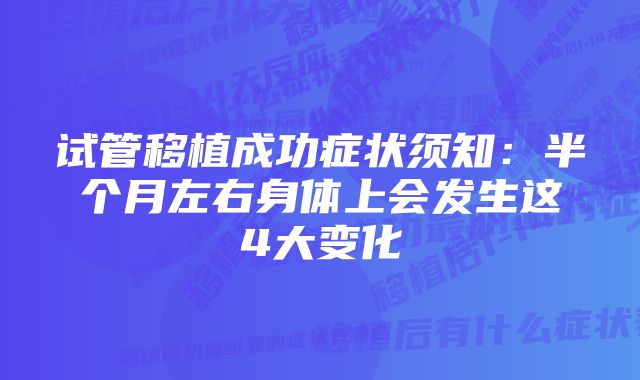 试管移植成功症状须知：半个月左右身体上会发生这4大变化