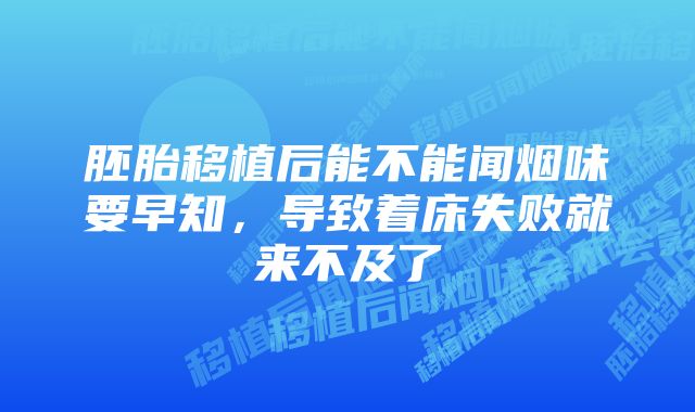 胚胎移植后能不能闻烟味要早知，导致着床失败就来不及了