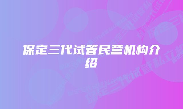 保定三代试管民营机构介绍