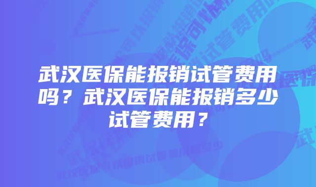 武汉医保能报销试管费用吗？武汉医保能报销多少试管费用？