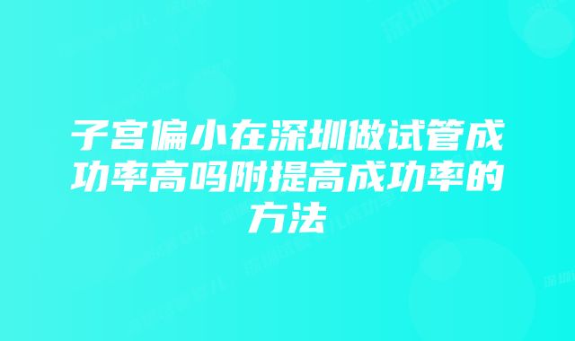 子宫偏小在深圳做试管成功率高吗附提高成功率的方法