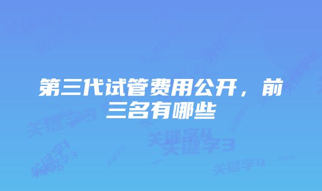 第三代试管费用公开，前三名有哪些