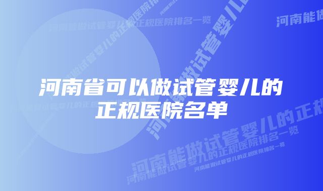 河南省可以做试管婴儿的正规医院名单