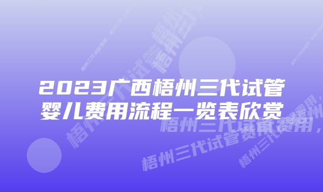 2023广西梧州三代试管婴儿费用流程一览表欣赏