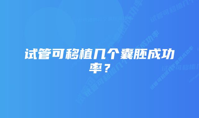 试管可移植几个囊胚成功率？