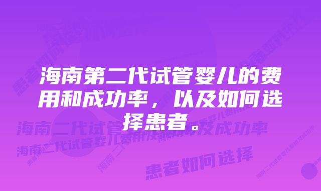 海南第二代试管婴儿的费用和成功率，以及如何选择患者。