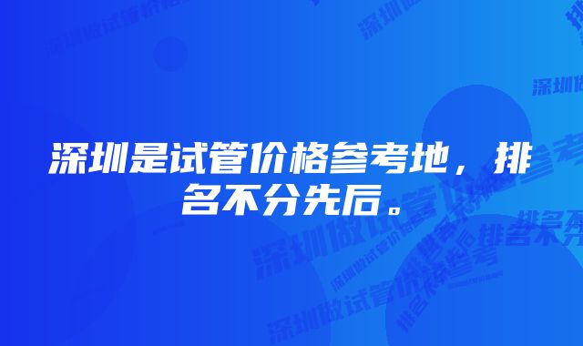 深圳是试管价格参考地，排名不分先后。