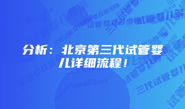 分析：北京第三代试管婴儿详细流程！