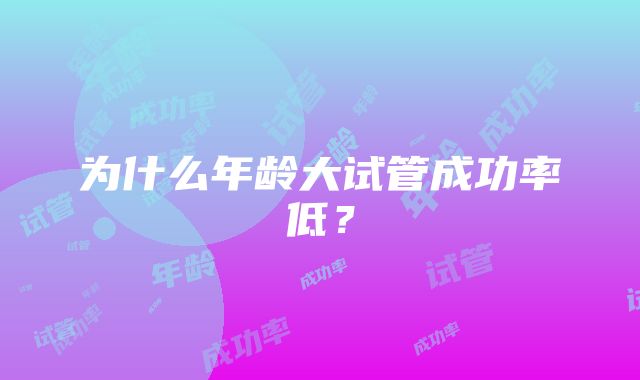 为什么年龄大试管成功率低？