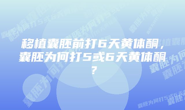 移植囊胚前打6天黄体酮，囊胚为何打5或6天黄体酮？