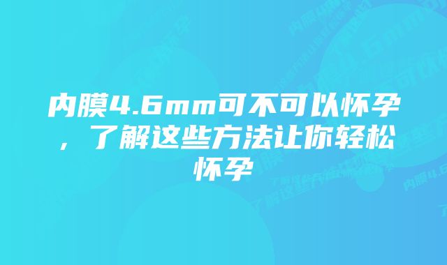 内膜4.6mm可不可以怀孕，了解这些方法让你轻松怀孕