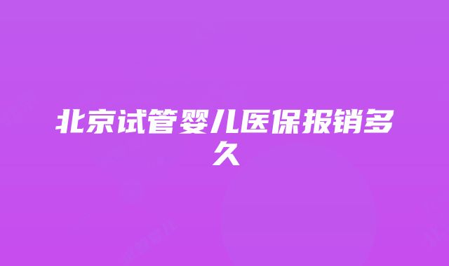 北京试管婴儿医保报销多久