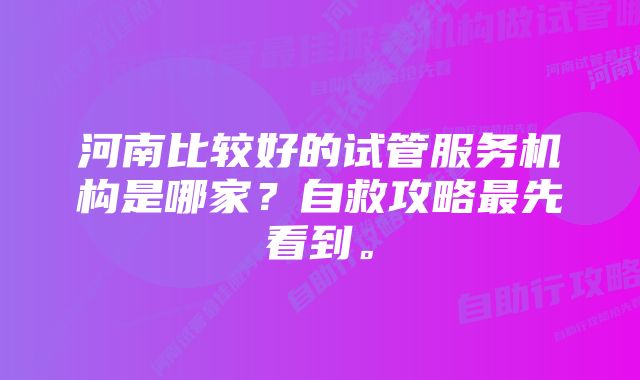 河南比较好的试管服务机构是哪家？自救攻略最先看到。