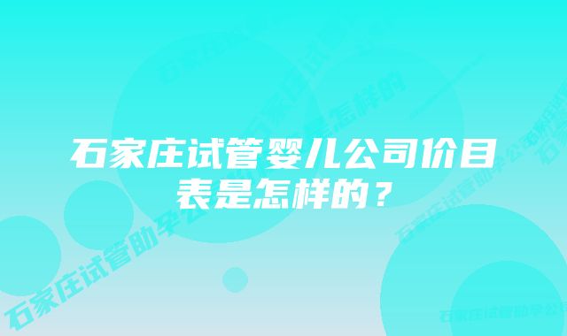 石家庄试管婴儿公司价目表是怎样的？