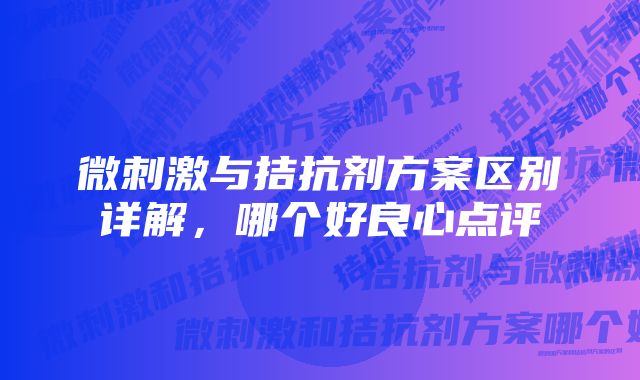 微刺激与拮抗剂方案区别详解，哪个好良心点评