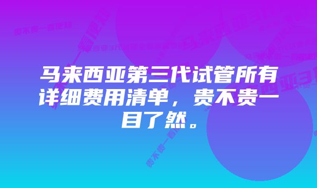 马来西亚第三代试管所有详细费用清单，贵不贵一目了然。