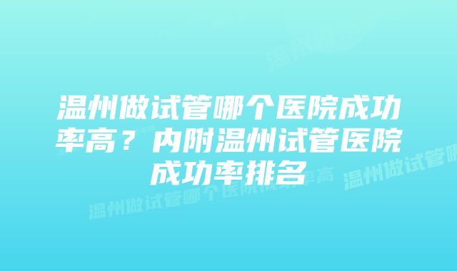 温州做试管哪个医院成功率高？内附温州试管医院成功率排名