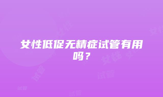 女性低促无精症试管有用吗？