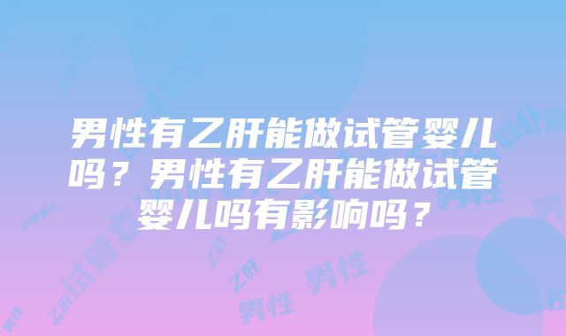 男性有乙肝能做试管婴儿吗？男性有乙肝能做试管婴儿吗有影响吗？