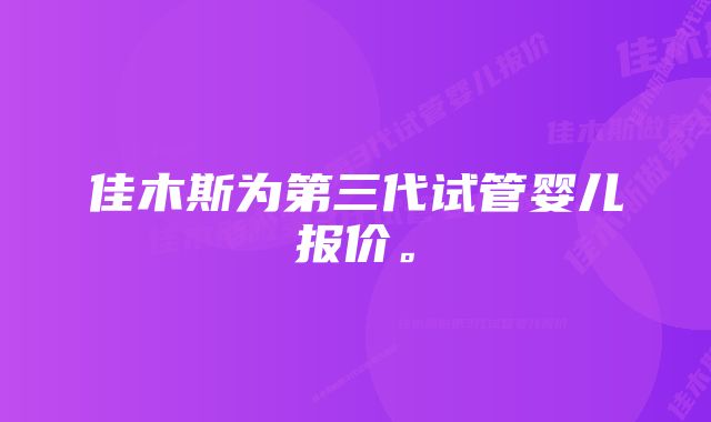 佳木斯为第三代试管婴儿报价。