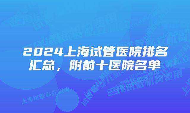 2024上海试管医院排名汇总，附前十医院名单