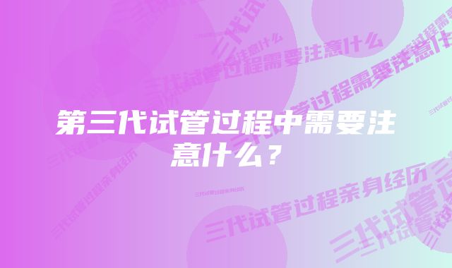 第三代试管过程中需要注意什么？