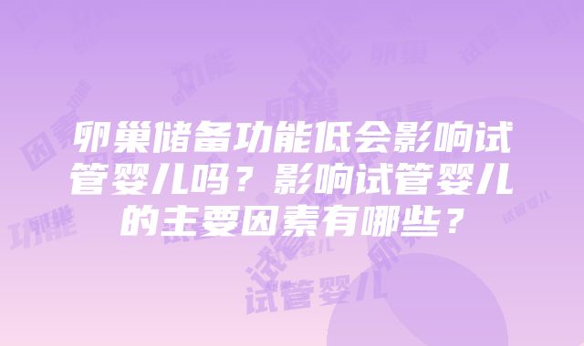 卵巢储备功能低会影响试管婴儿吗？影响试管婴儿的主要因素有哪些？