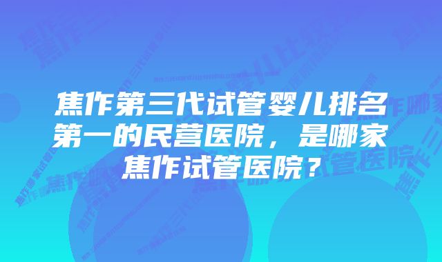 焦作第三代试管婴儿排名第一的民营医院，是哪家焦作试管医院？