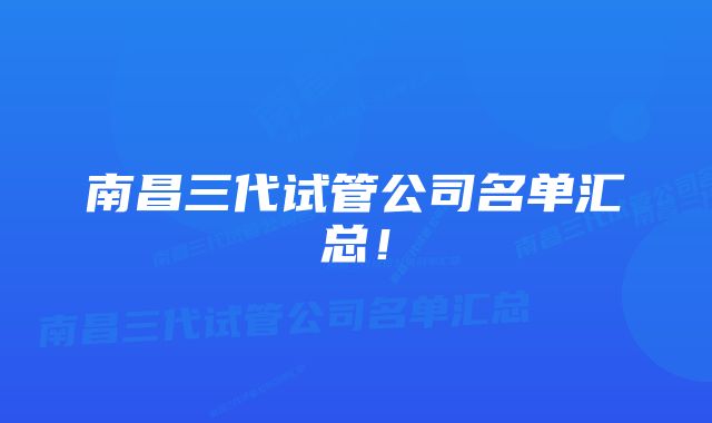 南昌三代试管公司名单汇总！