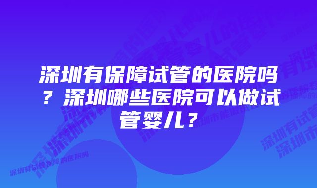 深圳有保障试管的医院吗？深圳哪些医院可以做试管婴儿？