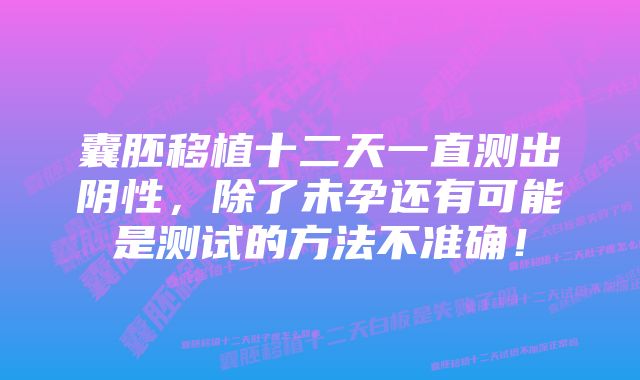 囊胚移植十二天一直测出阴性，除了未孕还有可能是测试的方法不准确！