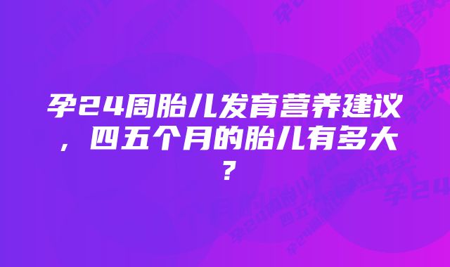 孕24周胎儿发育营养建议，四五个月的胎儿有多大？