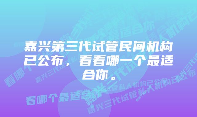 嘉兴第三代试管民间机构已公布，看看哪一个最适合你。