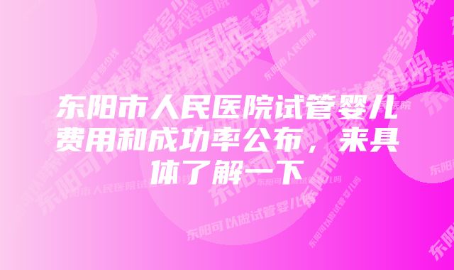 东阳市人民医院试管婴儿费用和成功率公布，来具体了解一下