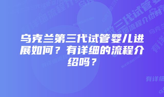 乌克兰第三代试管婴儿进展如何？有详细的流程介绍吗？