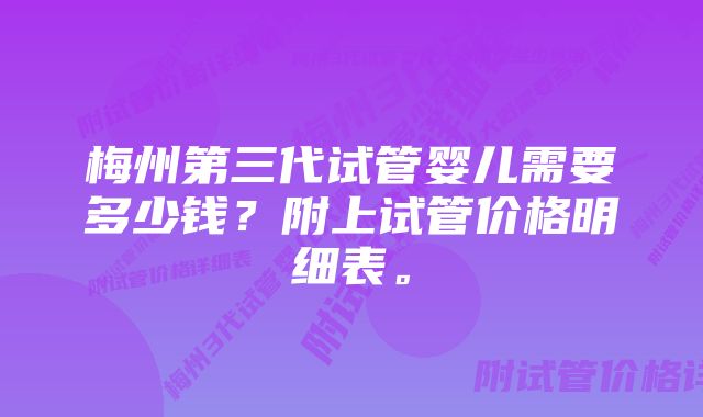 梅州第三代试管婴儿需要多少钱？附上试管价格明细表。