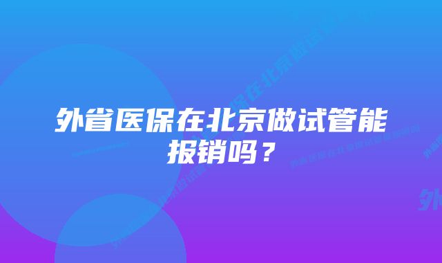 外省医保在北京做试管能报销吗？