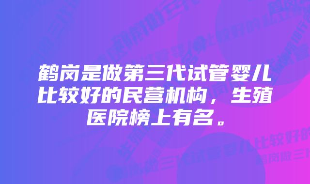 鹤岗是做第三代试管婴儿比较好的民营机构，生殖医院榜上有名。