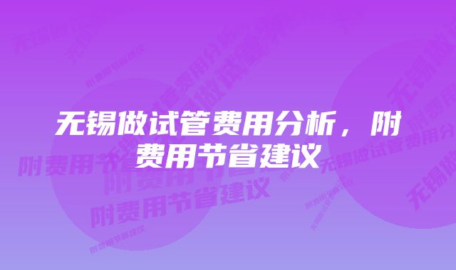 无锡做试管费用分析，附费用节省建议