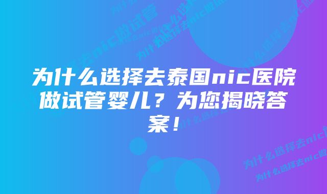 为什么选择去泰国nic医院做试管婴儿？为您揭晓答案！