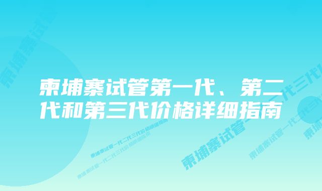 柬埔寨试管第一代、第二代和第三代价格详细指南