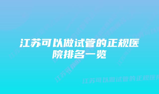 江苏可以做试管的正规医院排名一览